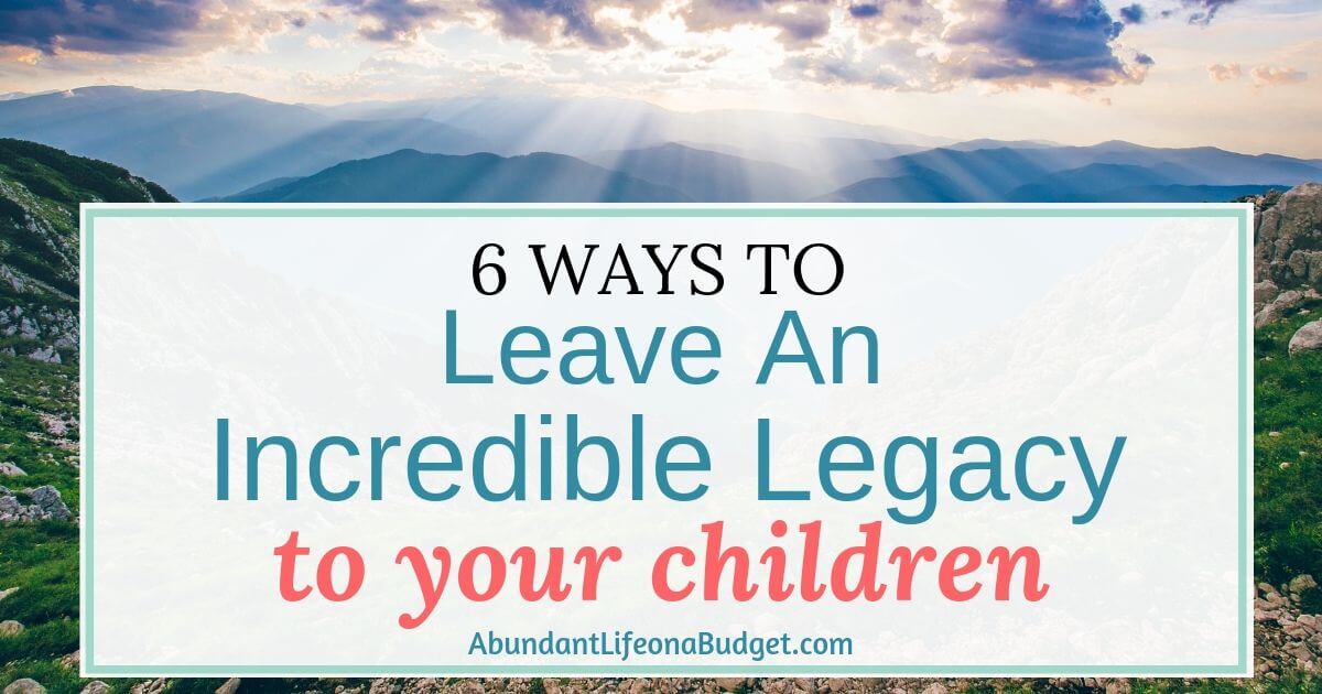 6 Ways to Leave a Great Legacy to Your Children